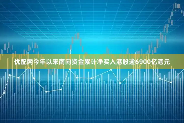 优配网今年以来南向资金累计净买入港股逾6900亿港元