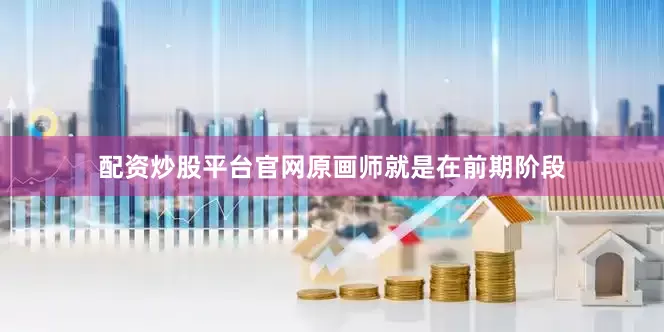配资炒股平台官网原画师就是在前期阶段