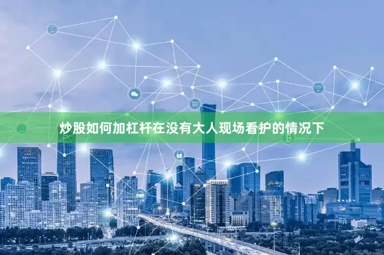 炒股如何加杠杆在没有大人现场看护的情况下