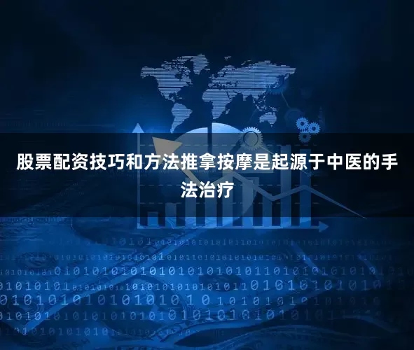 股票配资技巧和方法推拿按摩是起源于中医的手法治疗