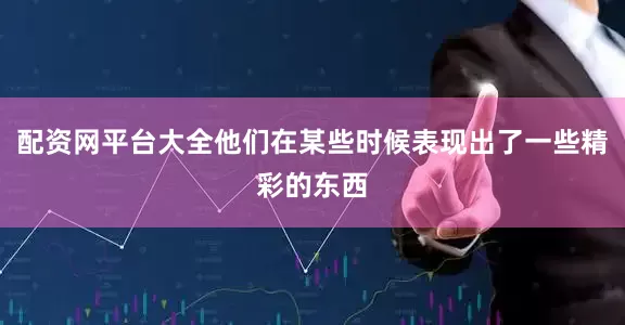 配资网平台大全他们在某些时候表现出了一些精彩的东西