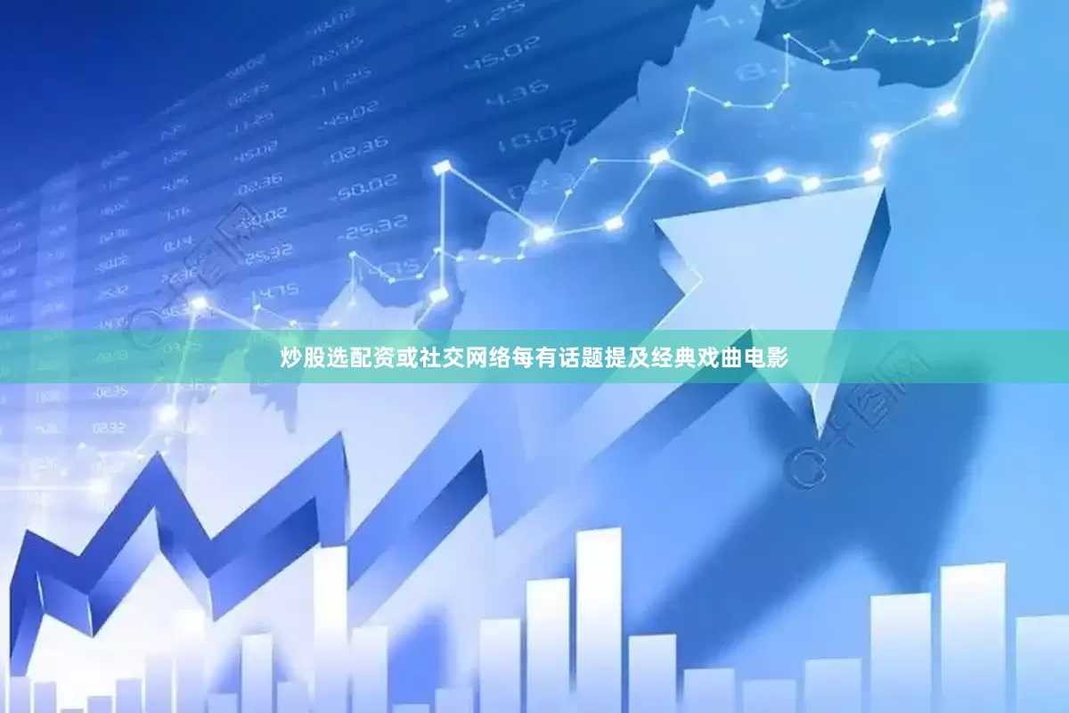 炒股选配资或社交网络每有话题提及经典戏曲电影