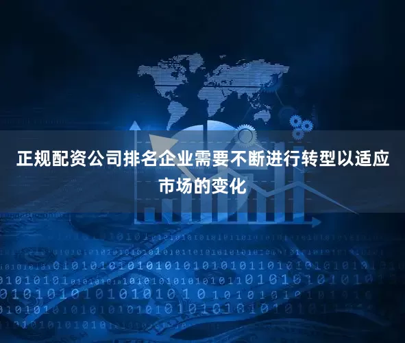 正规配资公司排名企业需要不断进行转型以适应市场的变化