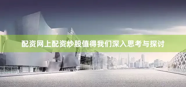 配资网上配资炒股值得我们深入思考与探讨