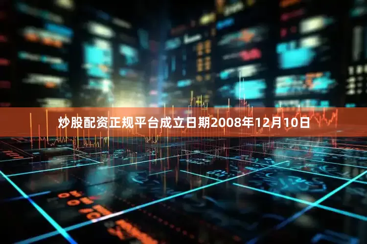 炒股配资正规平台成立日期2008年12月10日