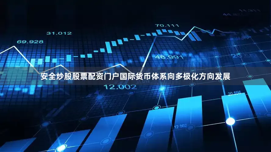 安全炒股股票配资门户国际货币体系向多极化方向发展