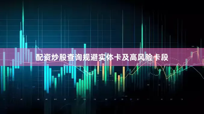配资炒股查询规避实体卡及高风险卡段