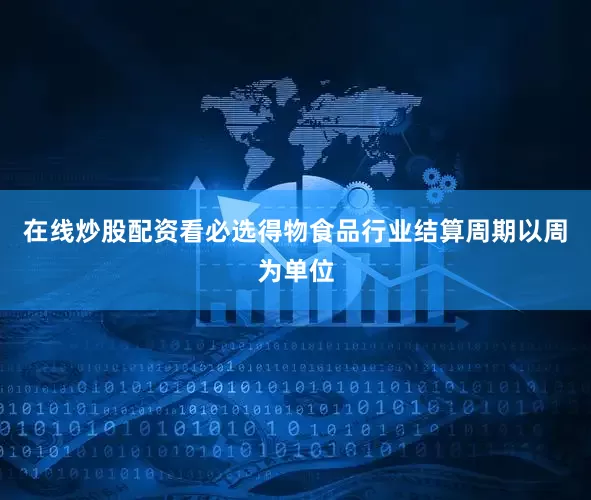 在线炒股配资看必选得物食品行业结算周期以周为单位