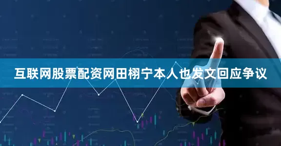 互联网股票配资网田栩宁本人也发文回应争议
