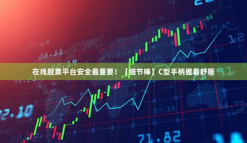 在线股票平台安全最重要！【细节棒】C型手柄握着舒服