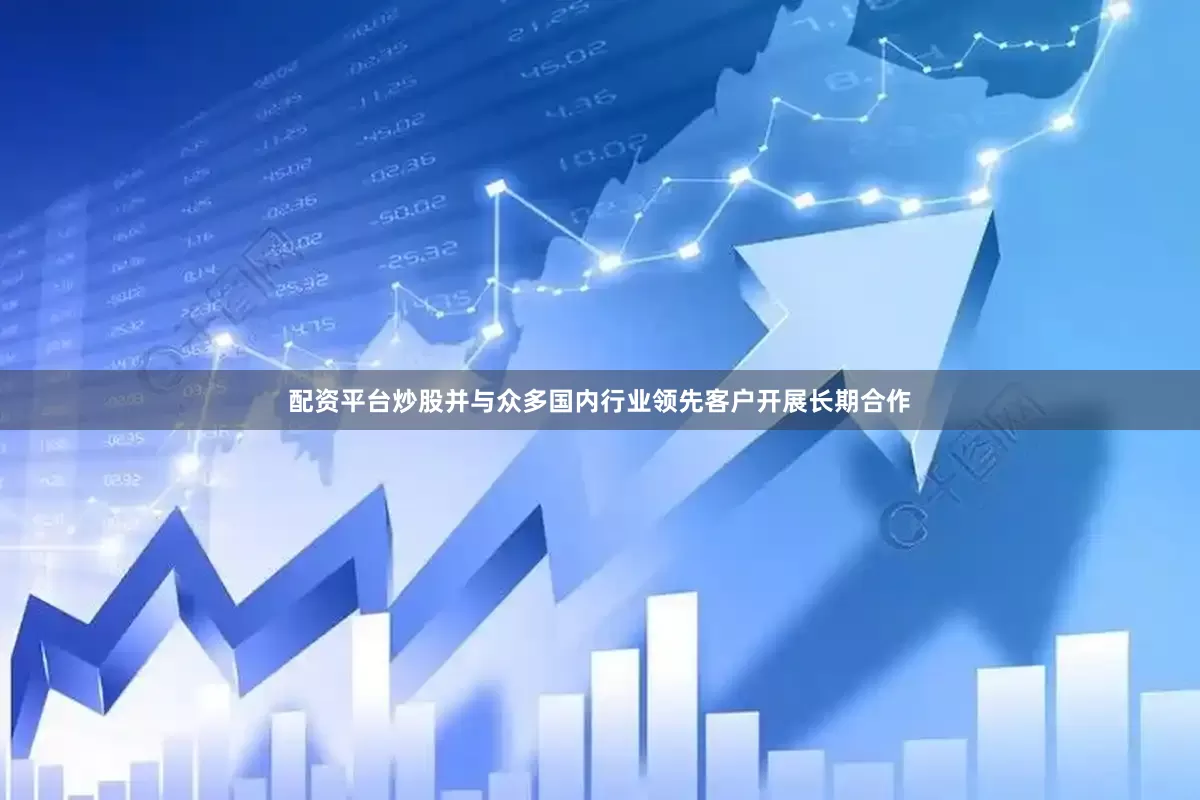 配资平台炒股并与众多国内行业领先客户开展长期合作