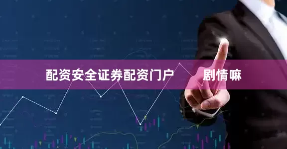 配资安全证券配资门户        剧情嘛