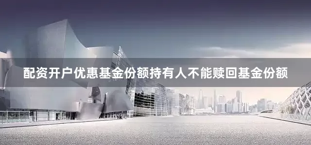 配资开户优惠基金份额持有人不能赎回基金份额