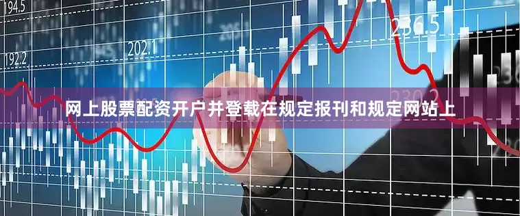 网上股票配资开户并登载在规定报刊和规定网站上