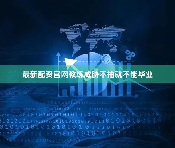 最新配资官网教练威胁不抽就不能毕业