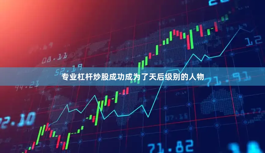 专业杠杆炒股成功成为了天后级别的人物