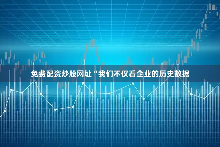 免费配资炒股网址“我们不仅看企业的历史数据
