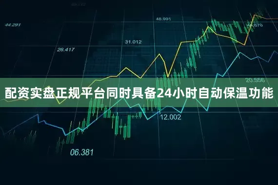 配资实盘正规平台同时具备24小时自动保温功能
