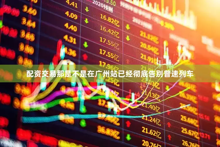 配资交易那是不是在广州站已经彻底告别普速列车