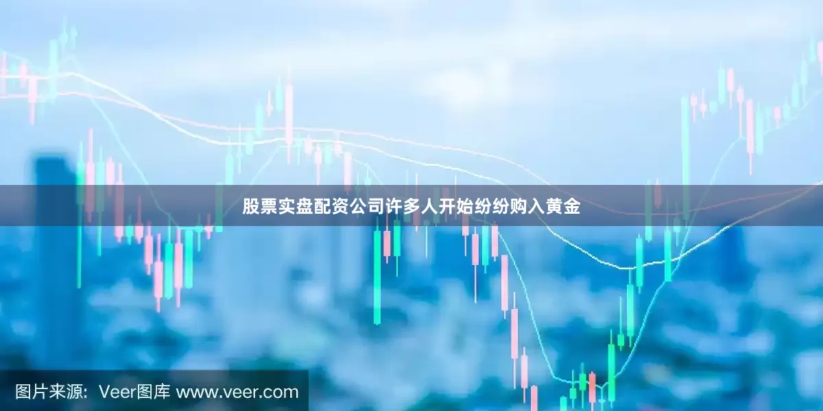 股票实盘配资公司许多人开始纷纷购入黄金