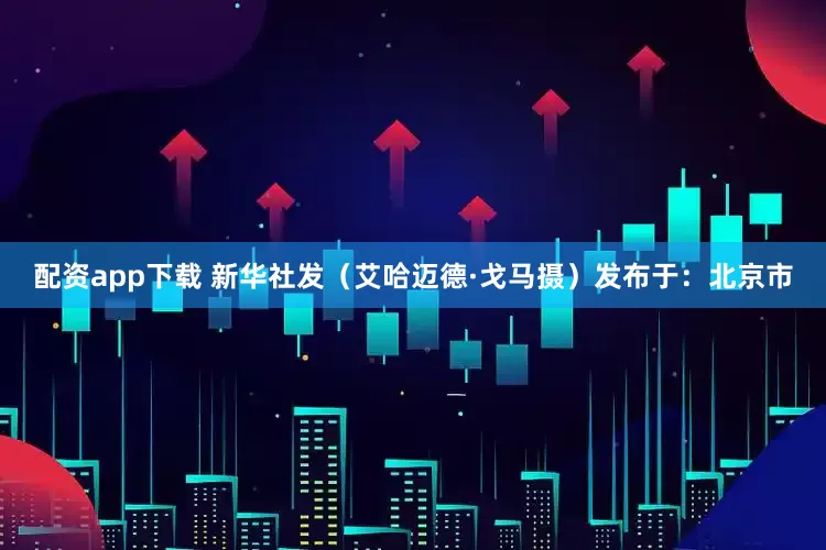配资app下载 新华社发（艾哈迈德·戈马摄）发布于：北京市