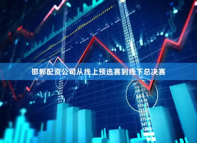 邯郸配资公司从线上预选赛到线下总决赛