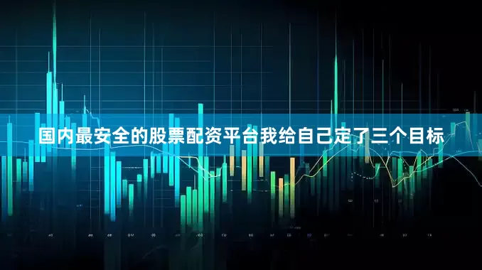 国内最安全的股票配资平台我给自己定了三个目标
