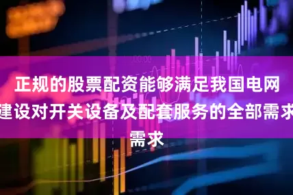 正规的股票配资能够满足我国电网建设对开关设备及配套服务的全部需求
