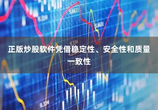 正版炒股软件凭借稳定性、安全性和质量一致性