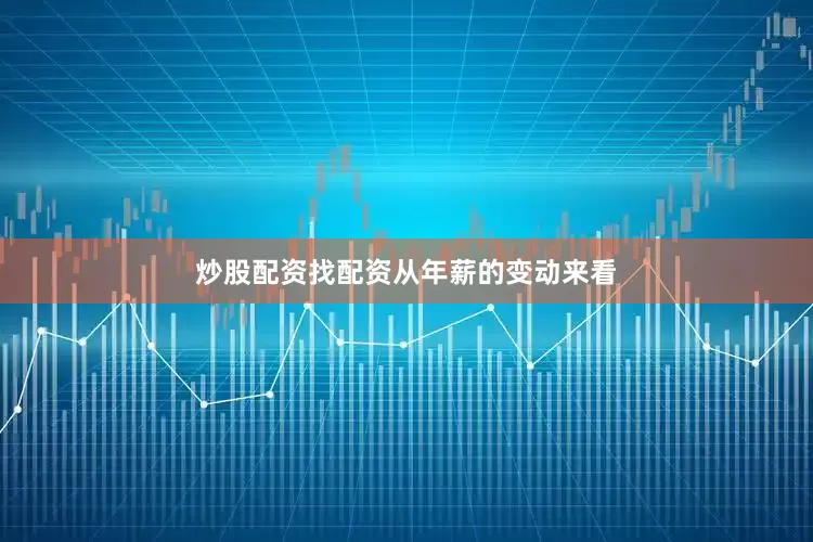 炒股配资找配资　　从年薪的变动来看