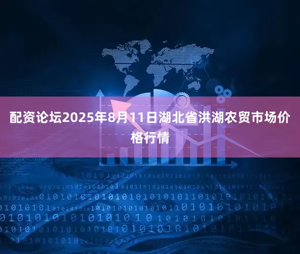 配资论坛2025年8月11日湖北省洪湖农贸市场价格行情