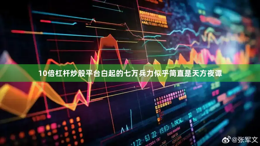 10倍杠杆炒股平台白起的七万兵力似乎简直是天方夜谭