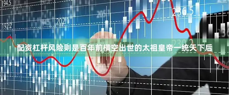 配资杠杆风险则是百年前横空出世的太祖皇帝一统天下后