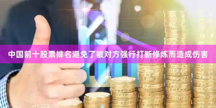 中国前十股票排名避免了被对方强行打断修炼而造成伤害