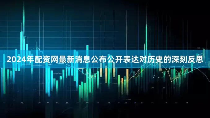 2024年配资网最新消息公布公开表达对历史的深刻反思