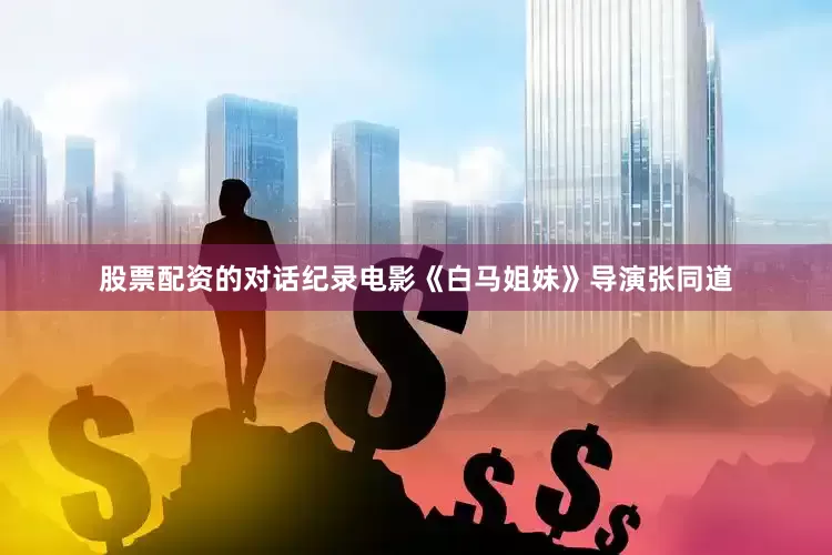 股票配资的对话纪录电影《白马姐妹》导演张同道