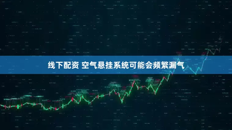 线下配资 空气悬挂系统可能会频繁漏气