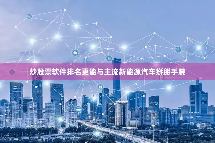 炒股票软件排名更能与主流新能源汽车掰掰手腕