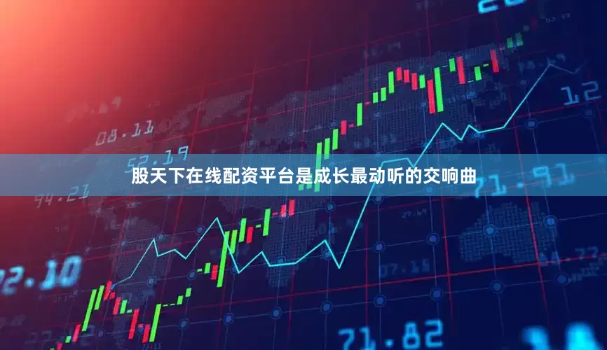 股天下在线配资平台是成长最动听的交响曲