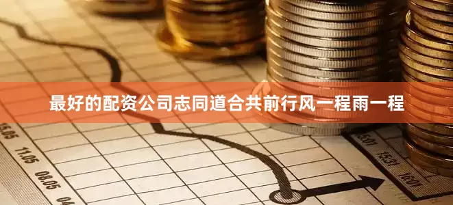 最好的配资公司志同道合共前行风一程雨一程