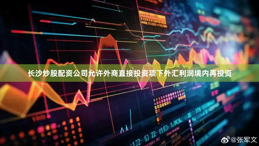 长沙炒股配资公司允许外商直接投资项下外汇利润境内再投资