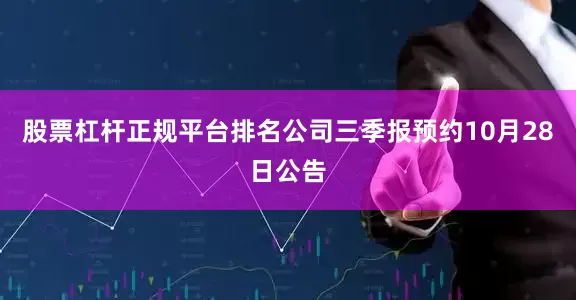 股票杠杆正规平台排名公司三季报预约10月28日公告