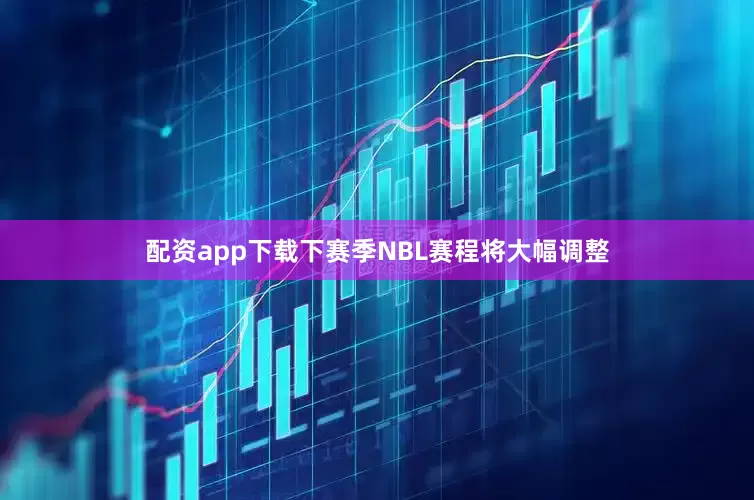 配资app下载下赛季NBL赛程将大幅调整