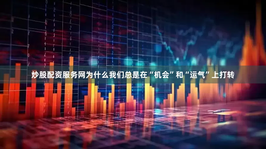 炒股配资服务网为什么我们总是在“机会”和“运气”上打转