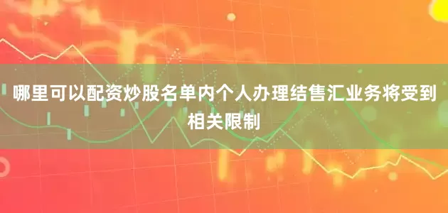哪里可以配资炒股名单内个人办理结售汇业务将受到相关限制