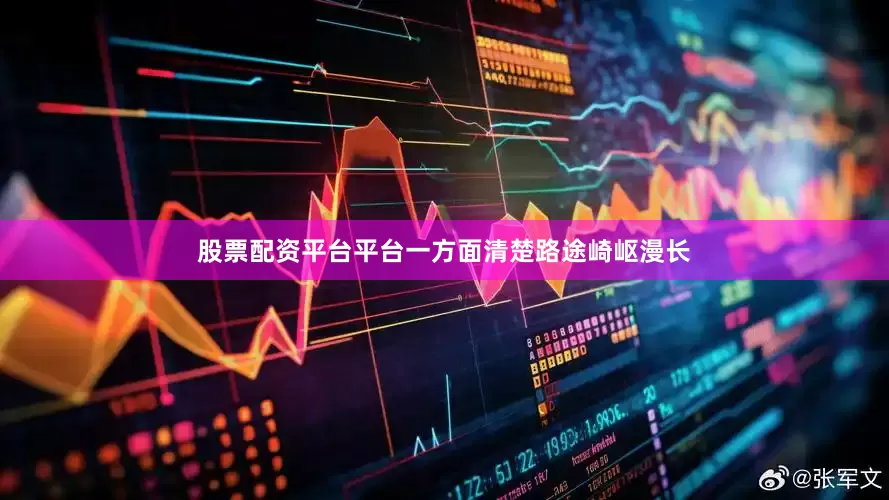 股票配资平台平台一方面清楚路途崎岖漫长