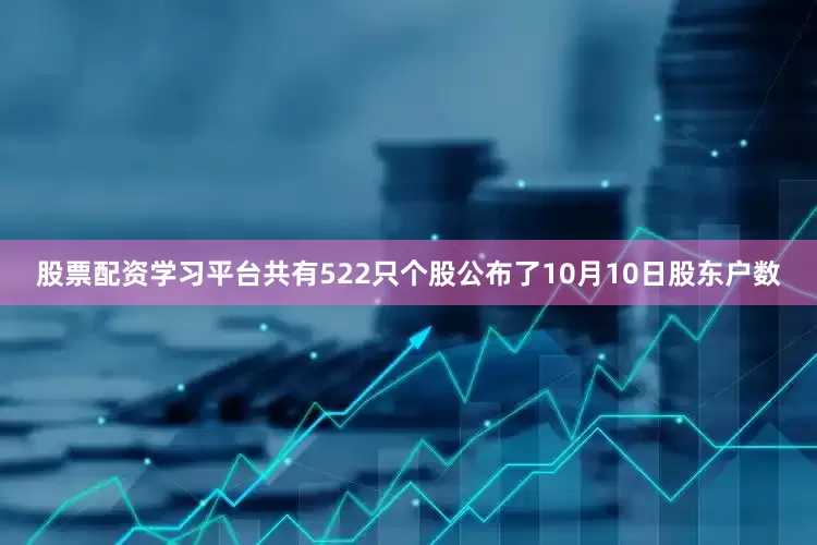 股票配资学习平台共有522只个股公布了10月10日股东户数