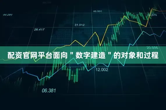 配资官网平台面向＂数字建造＂的对象和过程