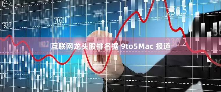 互联网龙头股排名据 9to5Mac 报道