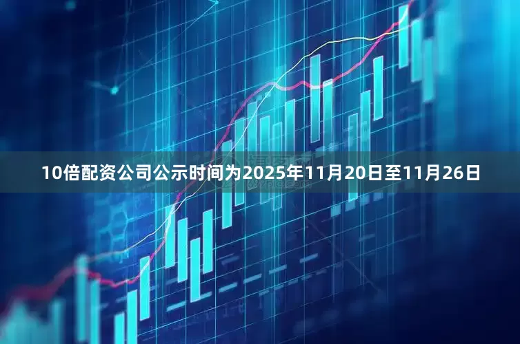 10倍配资公司公示时间为2025年11月20日至11月26日